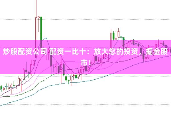 炒股配资公司 配资一比十：放大您的投资，掘金股市！
