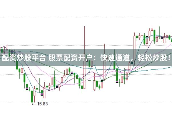 配资炒股平台 股票配资开户：快速通道，轻松炒股！