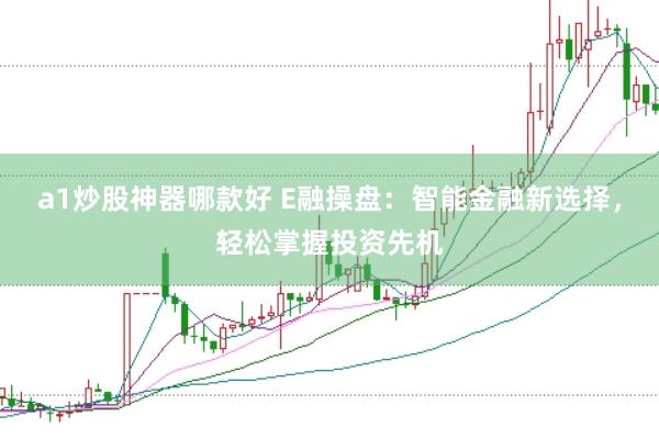 a1炒股神器哪款好 E融操盘：智能金融新选择，轻松掌握投资先机
