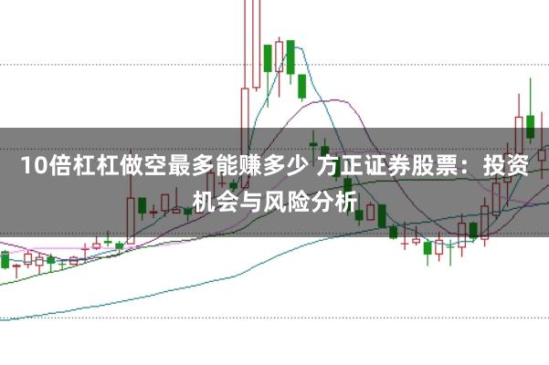 10倍杠杠做空最多能赚多少 方正证券股票：投资机会与风险分析