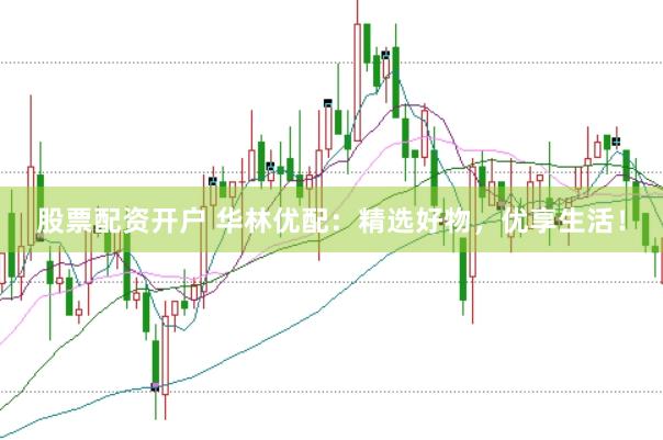 股票配资开户 华林优配：精选好物，优享生活！