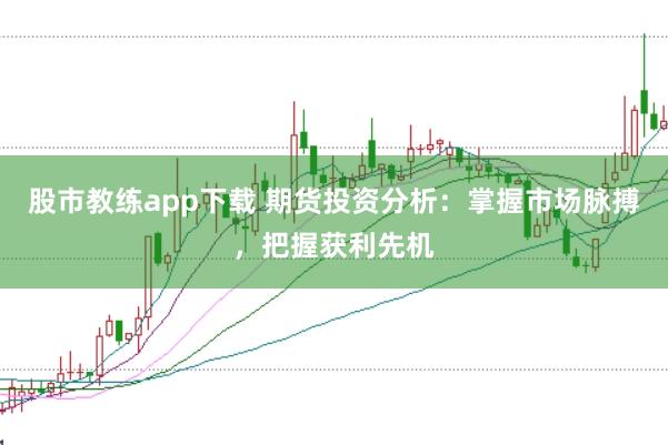 股市教练app下载 期货投资分析：掌握市场脉搏，把握获利先机