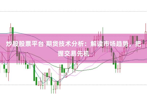 炒股股票平台 期货技术分析：解读市场趋势，把握交易先机