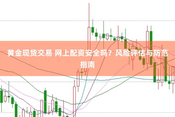 黄金现货交易 网上配资安全吗？风险评估与防范指南