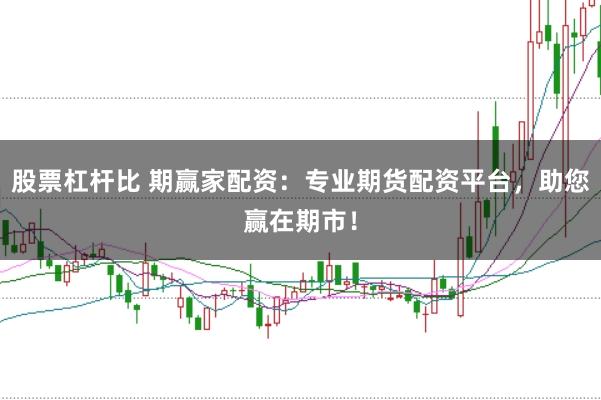 股票杠杆比 期赢家配资：专业期货配资平台，助您赢在期市！