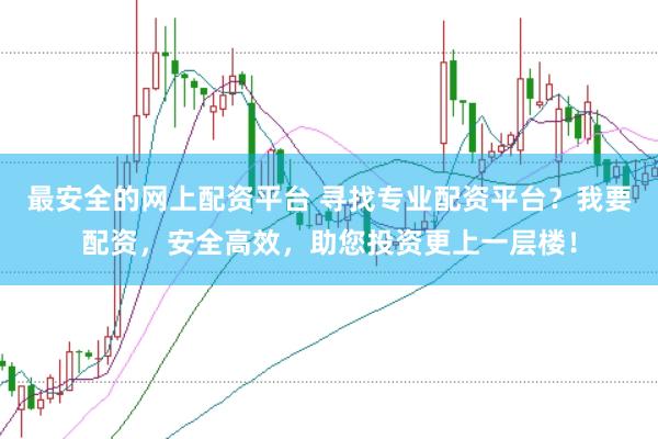 最安全的网上配资平台 寻找专业配资平台？我要配资，安全高效，助您投资更上一层楼！