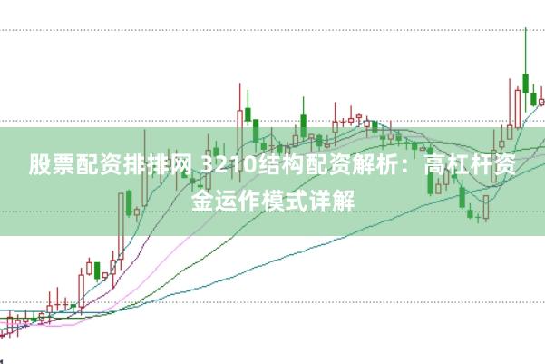 股票配资排排网 3210结构配资解析：高杠杆资金运作模式详解