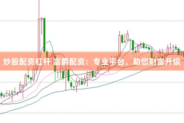 炒股配资杠杆 富爵配资：专业平台，助您财富升级