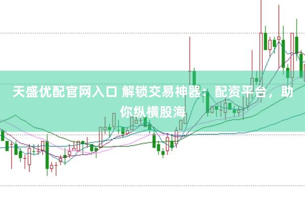 天盛优配官网入口 解锁交易神器：配资平台，助你纵横股海
