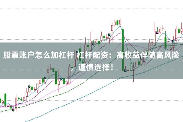 股票账户怎么加杠杆 杠杆配资：高收益伴随高风险，谨慎选择！