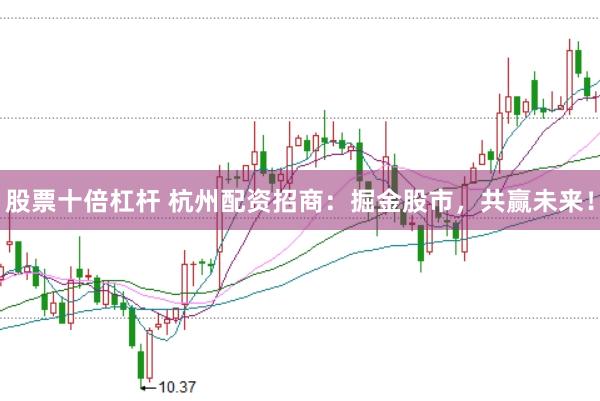 股票十倍杠杆 杭州配资招商：掘金股市，共赢未来！