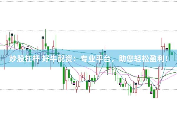 炒股杠杆 好牛配资：专业平台，助您轻松盈利！