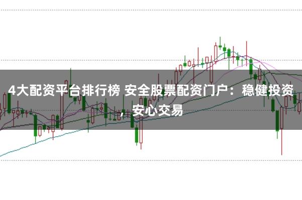 4大配资平台排行榜 安全股票配资门户：稳健投资，安心交易