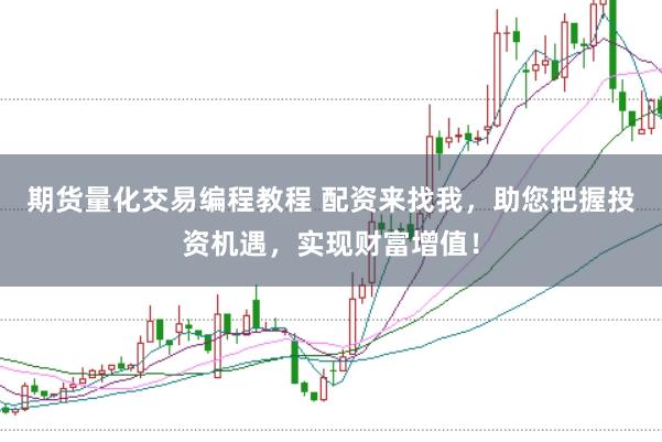 期货量化交易编程教程 配资来找我，助您把握投资机遇，实现财富增值！