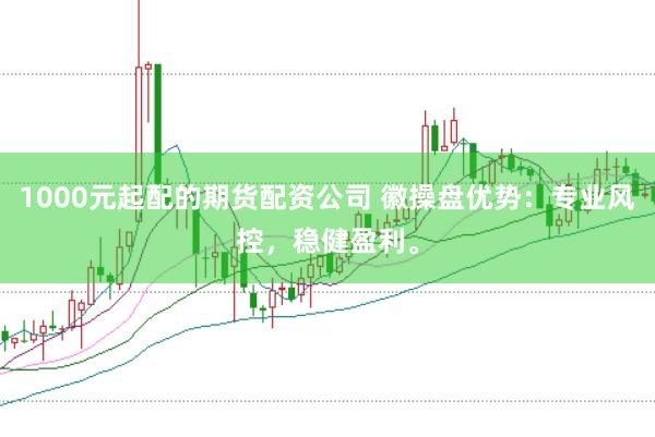 1000元起配的期货配资公司 徽操盘优势：专业风控，稳健盈利。