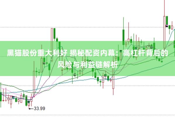 黑猫股份重大利好 揭秘配资内幕：高杠杆背后的风险与利益链解析