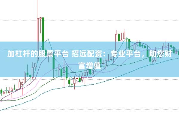 加杠杆的股票平台 招远配资：专业平台，助您财富增值