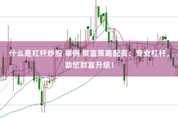 什么是杠杆炒股 举例 聚富策略配资：专业杠杆，助您财富升级！