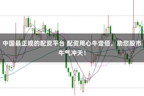 中国最正规的配资平台 配资用心牛壹佰，助您股市牛气冲天！