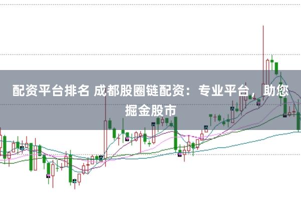 配资平台排名 成都股圈链配资：专业平台，助您掘金股市
