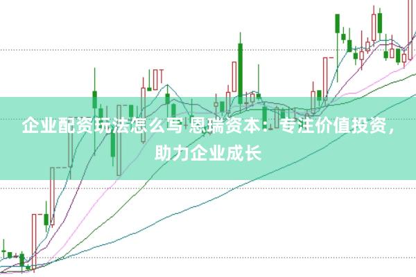 企业配资玩法怎么写 恩瑞资本：专注价值投资，助力企业成长