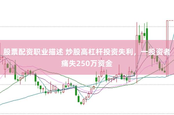 股票配资职业描述 炒股高杠杆投资失利，一投资者痛失250万资金