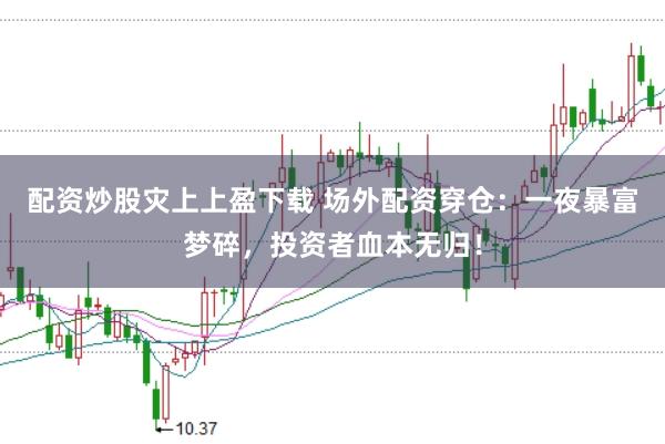 配资炒股灾上上盈下载 场外配资穿仓：一夜暴富梦碎，投资者血本无归！