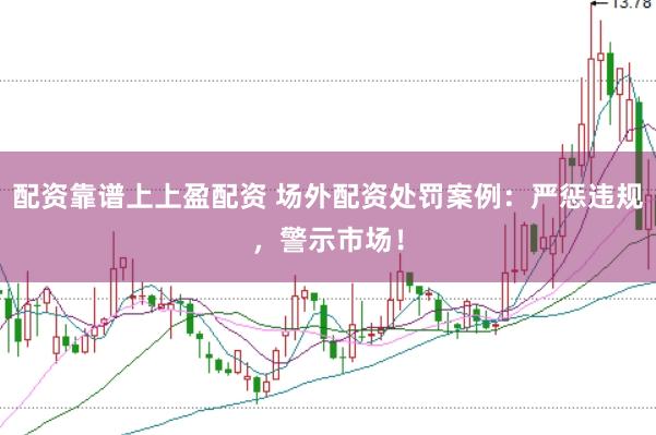 配资靠谱上上盈配资 场外配资处罚案例：严惩违规，警示市场！