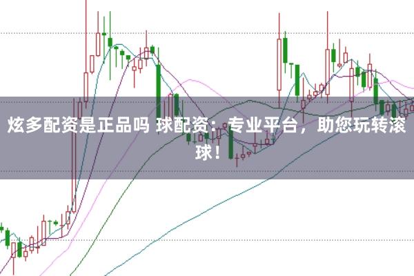 炫多配资是正品吗 球配资：专业平台，助您玩转滚球！