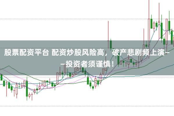 股票配资平台 配资炒股风险高，破产悲剧频上演——投资者须谨慎！