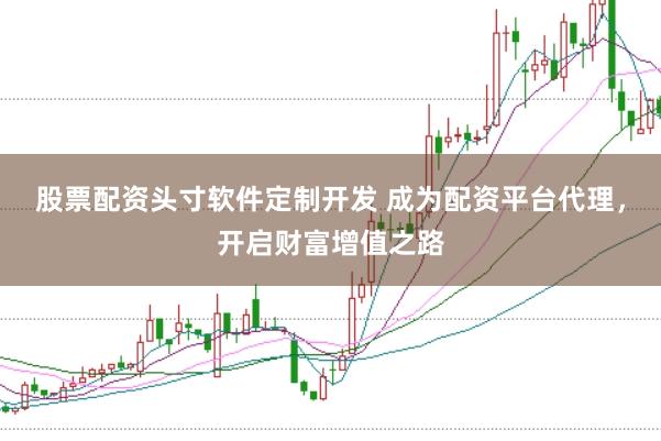 股票配资头寸软件定制开发 成为配资平台代理，开启财富增值之路