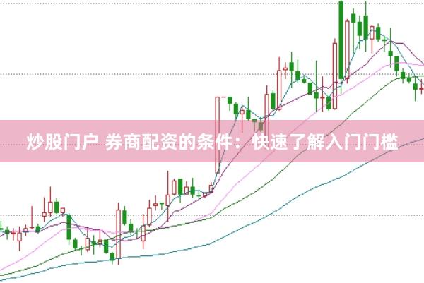炒股门户 券商配资的条件：快速了解入门门槛