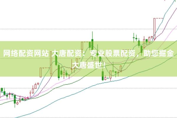 网络配资网站 大唐配资：专业股票配资，助您掘金大唐盛世！