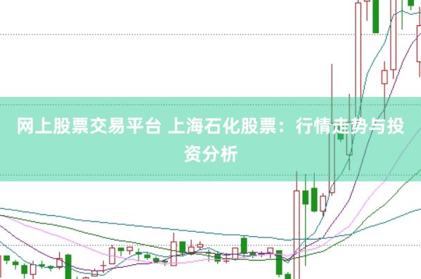 网上股票交易平台 上海石化股票：行情走势与投资分析