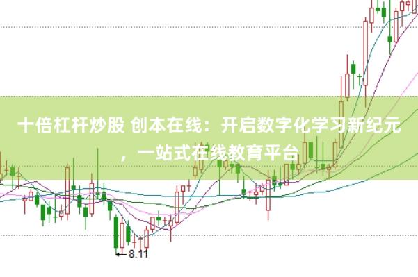 十倍杠杆炒股 创本在线：开启数字化学习新纪元，一站式在线教育平台