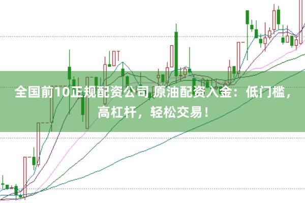 全国前10正规配资公司 原油配资入金：低门槛，高杠杆，轻松交易！