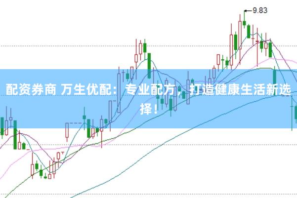 配资券商 万生优配：专业配方，打造健康生活新选择！