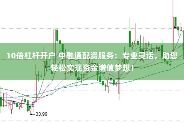 10倍杠杆开户 中融通配资服务：专业灵活，助您轻松实现资金增值梦想！