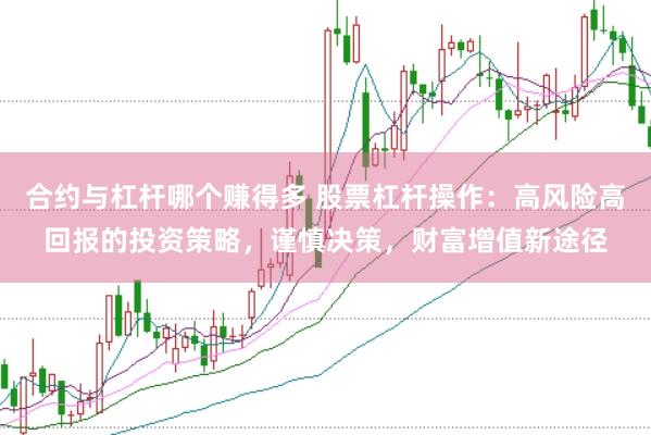 合约与杠杆哪个赚得多 股票杠杆操作：高风险高回报的投资策略，谨慎决策，财富增值新途径