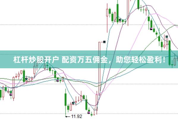 杠杆炒股开户 配资万五佣金，助您轻松盈利！
