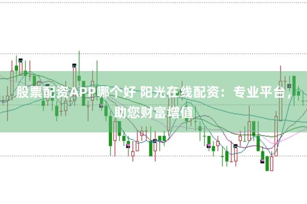 股票配资APP哪个好 阳光在线配资：专业平台，助您财富增值