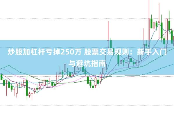 炒股加杠杆亏掉250万 股票交易规则：新手入门与避坑指南