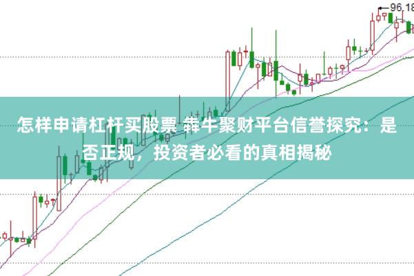 怎样申请杠杆买股票 犇牛聚财平台信誉探究：是否正规，投资者必看的真相揭秘