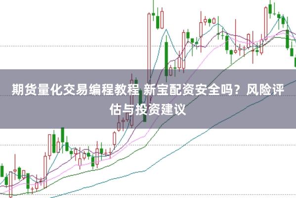 期货量化交易编程教程 新宝配资安全吗？风险评估与投资建议