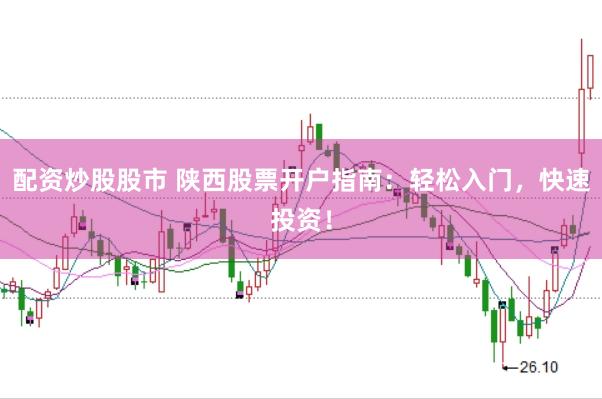配资炒股股市 陕西股票开户指南：轻松入门，快速投资！