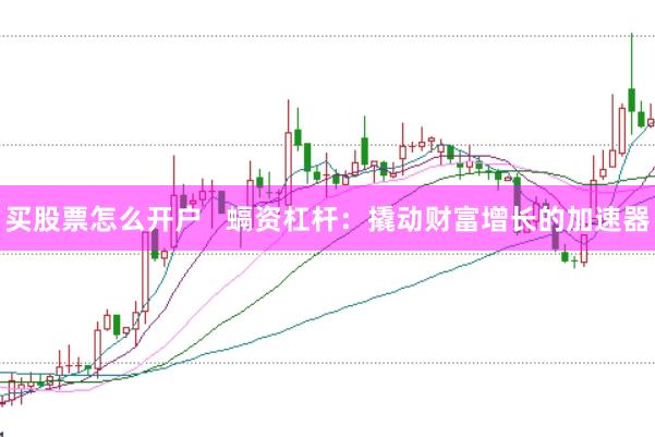 买股票怎么开户   螎资杠杆：撬动财富增长的加速器