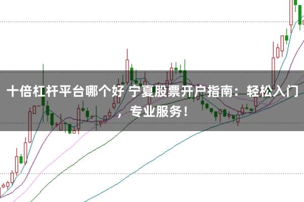 十倍杠杆平台哪个好 宁夏股票开户指南：轻松入门，专业服务！