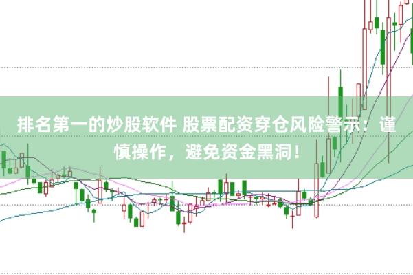 排名第一的炒股软件 股票配资穿仓风险警示：谨慎操作，避免资金黑洞！