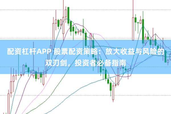 配资杠杆APP 股票配资策略：放大收益与风险的双刃剑，投资者必备指南
