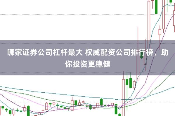 哪家证券公司杠杆最大 权威配资公司排行榜，助你投资更稳健